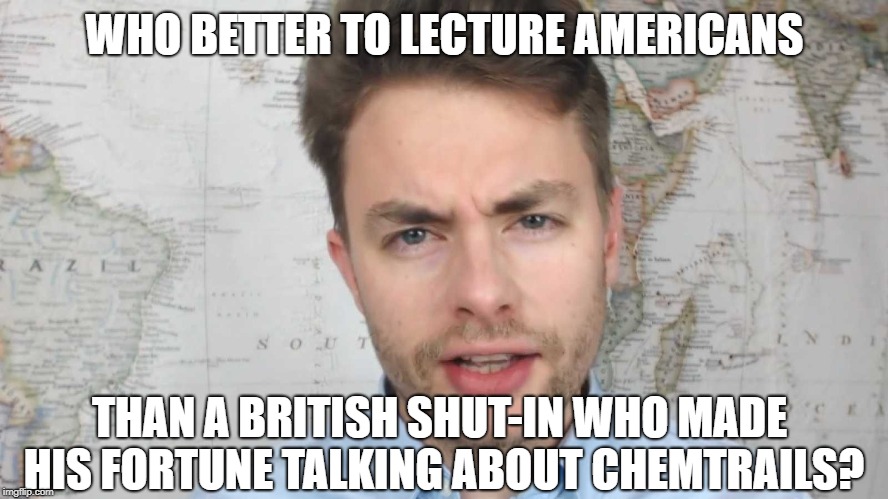 Paul Joseph Watson | WHO BETTER TO LECTURE AMERICANS; THAN A BRITISH SHUT-IN WHO MADE HIS FORTUNE TALKING ABOUT CHEMTRAILS? | image tagged in paul joseph watson | made w/ Imgflip meme maker