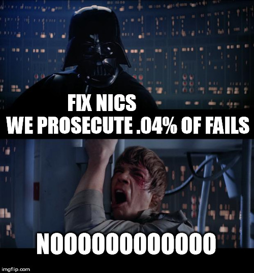 Star Wars No Meme | FIX NICS    
         WE PROSECUTE .04% OF FAILS; NOOOOOOOOOOOO | image tagged in memes,star wars no | made w/ Imgflip meme maker