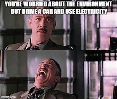 spiderman laugh 2 | YOU'RE WORRIED ABOUT THE ENVIRONMENT BUT DRIVE A CAR AND USE ELECTRICITY | image tagged in spiderman laugh 2 | made w/ Imgflip meme maker