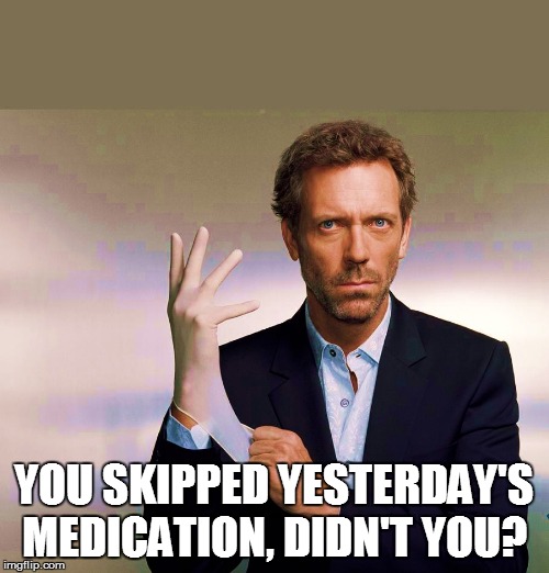 YOU SKIPPED YESTERDAY'S MEDICATION, DIDN'T YOU? | made w/ Imgflip meme maker