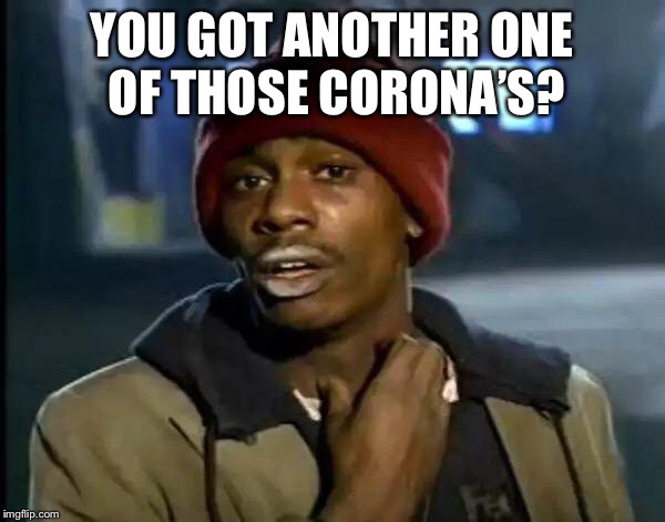 Y'all Got Any More Of That Meme | YOU GOT ANOTHER ONE OF THOSE CORONA’S? | image tagged in memes,y'all got any more of that | made w/ Imgflip meme maker