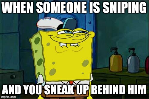 Don't You Squidward Meme | WHEN SOMEONE IS SNIPING; AND YOU SNEAK UP BEHIND HIM | image tagged in memes,dont you squidward | made w/ Imgflip meme maker