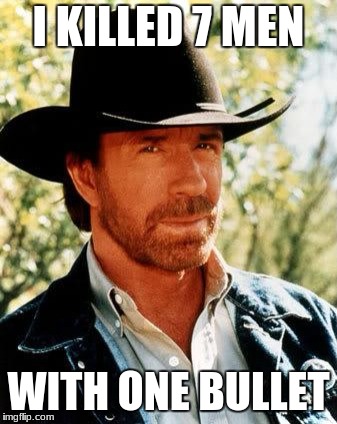 Chuck Norris Meme | I KILLED 7 MEN; WITH ONE BULLET | image tagged in memes,chuck norris | made w/ Imgflip meme maker