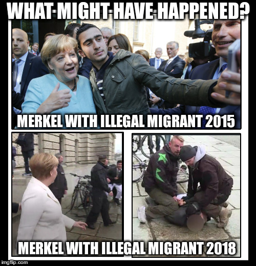 Changed your mind? | WHAT MIGHT HAVE HAPPENED? MERKEL WITH ILLEGAL MIGRANT 2015; MERKEL WITH ILLEGAL MIGRANT 2018 | image tagged in merkel migrants naive | made w/ Imgflip meme maker