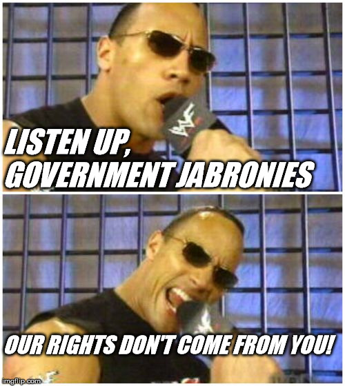 The Rock It Doesn't Matter Meme | LISTEN UP,
     GOVERNMENT JABRONIES; OUR RIGHTS DON'T COME FROM YOU! | image tagged in memes,the rock it doesnt matter | made w/ Imgflip meme maker