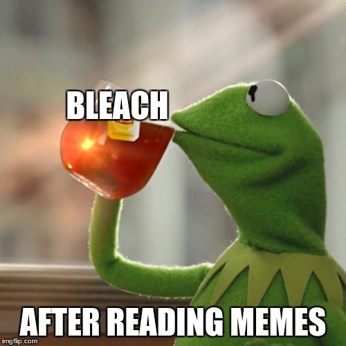 But That's None Of My Business Meme | BLEACH; AFTER READING MEMES | image tagged in memes,but thats none of my business,kermit the frog | made w/ Imgflip meme maker