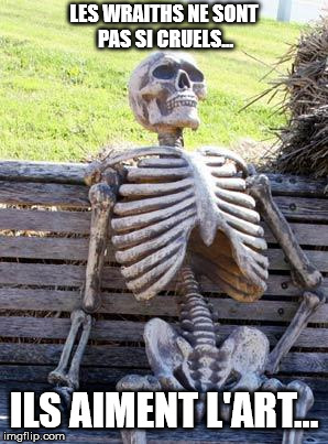 Waiting Skeleton Meme | LES WRAITHS NE SONT PAS SI CRUELS... ILS AIMENT L'ART... | image tagged in memes,waiting skeleton | made w/ Imgflip meme maker