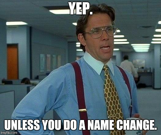 That Would Be Great Meme | YEP. UNLESS YOU DO A NAME CHANGE. | image tagged in memes,that would be great | made w/ Imgflip meme maker