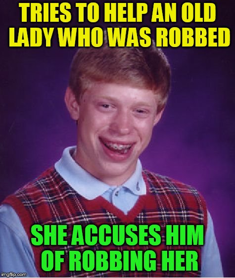 Bad Luck Brian Meme | TRIES TO HELP AN OLD LADY WHO WAS ROBBED SHE ACCUSES HIM OF ROBBING HER | image tagged in memes,bad luck brian | made w/ Imgflip meme maker