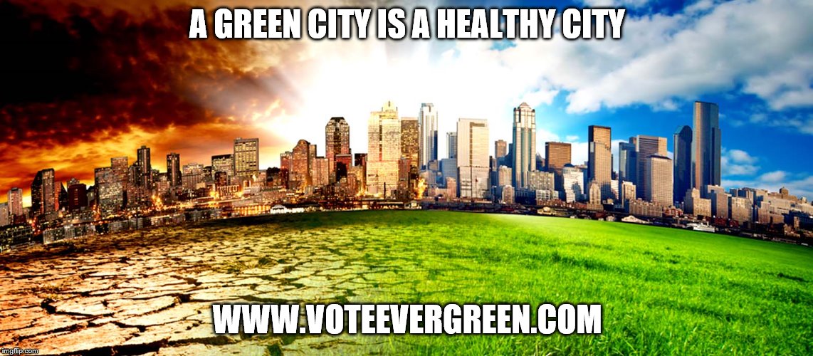 Environment  | A GREEN CITY IS A HEALTHY CITY; WWW.VOTEEVERGREEN.COM | image tagged in environment | made w/ Imgflip meme maker