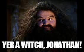 hagrid yer a wizard | YER A WITCH, JONATHAN! | image tagged in hagrid yer a wizard | made w/ Imgflip meme maker