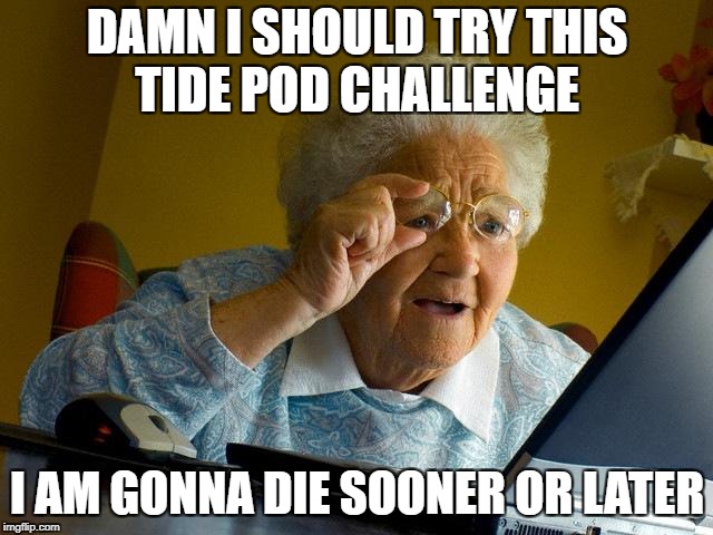 Grandma Finds The Internet | DAMN I SHOULD TRY THIS TIDE POD CHALLENGE; I AM GONNA DIE SOONER OR LATER | image tagged in memes,grandma finds the internet | made w/ Imgflip meme maker