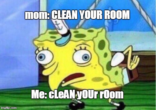 Mocking Spongebob Meme | mom: CLEAN YOUR ROOM; Me: cLeAN yOUr rOom | image tagged in memes,mocking spongebob | made w/ Imgflip meme maker