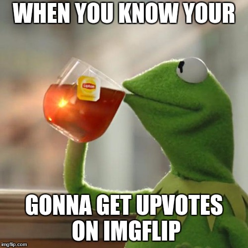 But That's None Of My Business Meme | WHEN YOU KNOW YOUR; GONNA GET UPVOTES ON IMGFLIP | image tagged in memes,but thats none of my business,kermit the frog | made w/ Imgflip meme maker