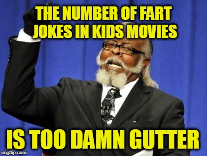 Too Damn High | THE NUMBER OF FART JOKES IN KIDS MOVIES; IS TOO DAMN GUTTER | image tagged in memes,too damn high | made w/ Imgflip meme maker