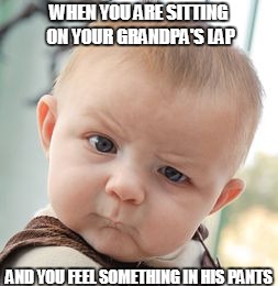 Skeptical Baby Meme | WHEN YOU ARE SITTING ON YOUR GRANDPA'S LAP; AND YOU FEEL SOMETHING IN HIS PANTS | image tagged in memes,skeptical baby | made w/ Imgflip meme maker