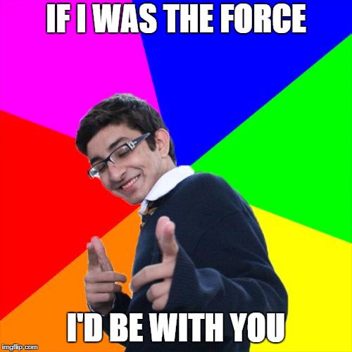 Subtle Pickup Liner | IF I WAS THE FORCE; I'D BE WITH YOU | image tagged in memes,subtle pickup liner | made w/ Imgflip meme maker