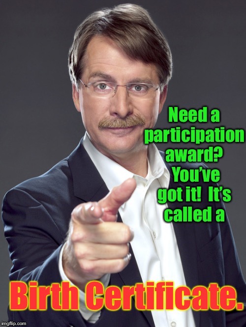 Frame it, display it, worship it. | . | image tagged in memes,participation trophy,jeff foxworthy,birth certificate,snowflakes,funny meme | made w/ Imgflip meme maker