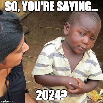 Third World Skeptical Kid Meme | SO, YOU'RE SAYING... 2024? | image tagged in memes,third world skeptical kid | made w/ Imgflip meme maker