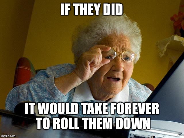 Grandma Finds The Internet Meme | IF THEY DID IT WOULD TAKE FOREVER TO ROLL THEM DOWN | image tagged in memes,grandma finds the internet | made w/ Imgflip meme maker