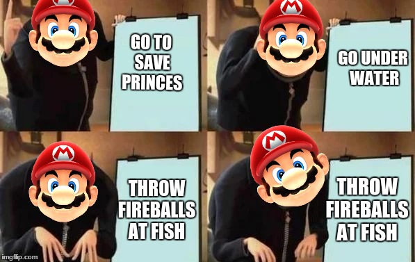 Mario Logic | GO TO SAVE PRINCES; GO UNDER WATER; THROW FIREBALLS AT FISH; THROW FIREBALLS AT FISH | image tagged in gru's plan,mmg | made w/ Imgflip meme maker