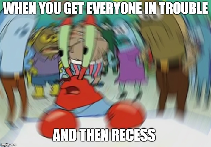 Mr Krabs Blur Meme | WHEN YOU GET EVERYONE IN TROUBLE; AND THEN RECESS | image tagged in memes,mr krabs blur meme | made w/ Imgflip meme maker