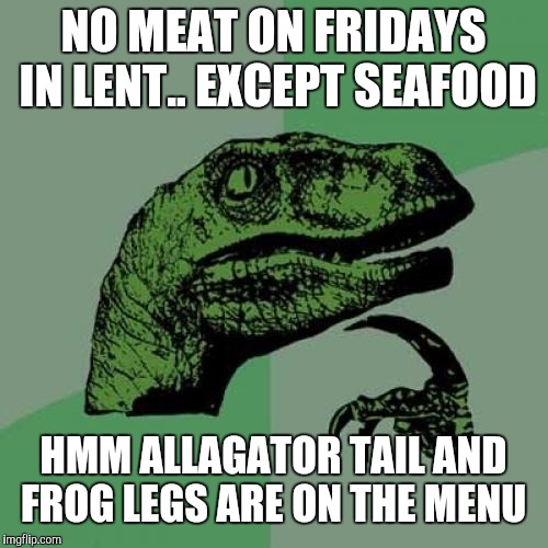 Philosoraptor Meme | NO MEAT ON FRIDAYS IN LENT.. EXCEPT SEAFOOD; HMM ALLAGATOR TAIL AND FROG LEGS ARE ON THE MENU | image tagged in memes,philosoraptor | made w/ Imgflip meme maker