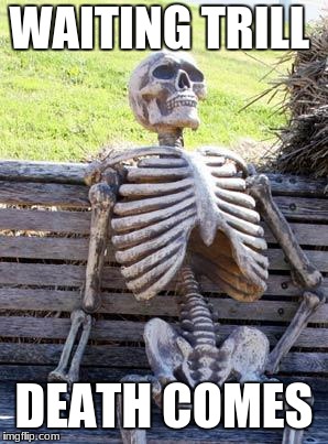 Waiting Skeleton Meme | WAITING TRILL; DEATH COMES | image tagged in memes,waiting skeleton | made w/ Imgflip meme maker