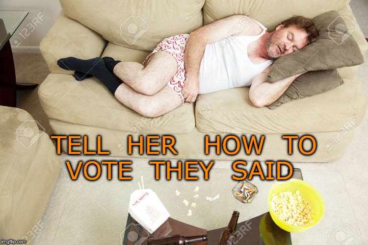 sleeping on the couch | TELL  HER   HOW  TO  VOTE  THEY  SAID | image tagged in marriage | made w/ Imgflip meme maker