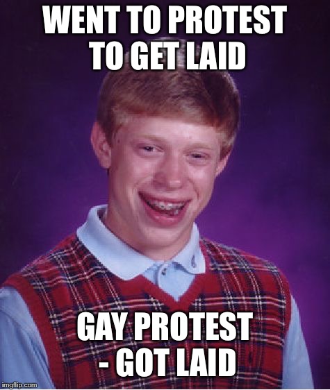 Bad Luck Brian Meme | WENT TO PROTEST TO GET LAID GAY PROTEST - GOT LAID | image tagged in memes,bad luck brian | made w/ Imgflip meme maker