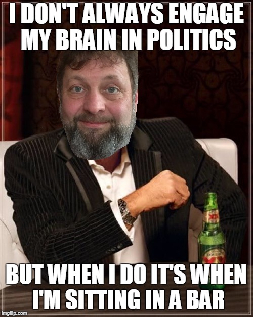 I DON'T ALWAYS ENGAGE MY BRAIN IN POLITICS BUT WHEN I DO IT'S WHEN I'M SITTING IN A BAR | made w/ Imgflip meme maker