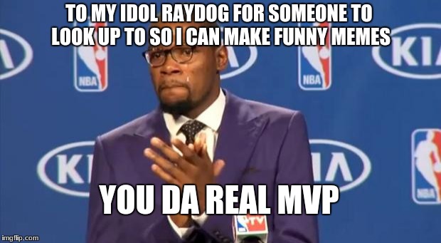 For Raydog | TO MY IDOL RAYDOG FOR SOMEONE TO LOOK UP TO SO I CAN MAKE FUNNY MEMES; YOU DA REAL MVP | image tagged in memes,you the real mvp | made w/ Imgflip meme maker