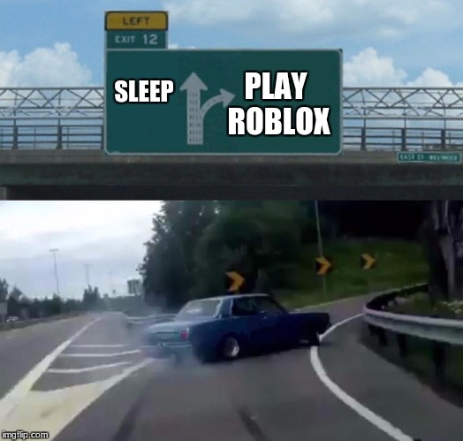 Left Exit 12 Off Ramp | PLAY ROBLOX; SLEEP | image tagged in memes,left exit 12 off ramp | made w/ Imgflip meme maker