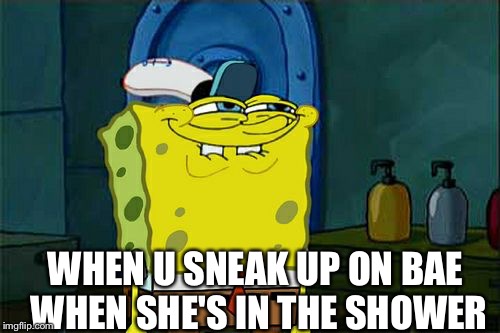 Don't You Squidward | WHEN U SNEAK UP ON BAE WHEN SHE'S IN THE SHOWER | image tagged in memes,dont you squidward | made w/ Imgflip meme maker