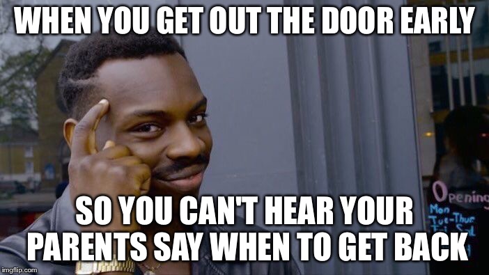 Roll Safe Think About It Meme | WHEN YOU GET OUT THE DOOR EARLY; SO YOU CAN'T HEAR YOUR PARENTS SAY WHEN TO GET BACK | image tagged in memes,roll safe think about it | made w/ Imgflip meme maker
