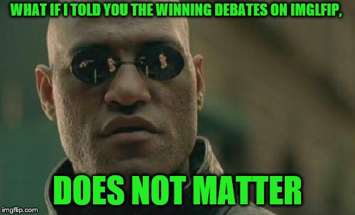 Damn, it's like an addiction. Just when you thought you got over it, it comes back to haunt you | WHAT IF I TOLD YOU THE WINNING DEBATES ON IMGLFIP, DOES NOT MATTER | image tagged in memes,matrix morpheus | made w/ Imgflip meme maker