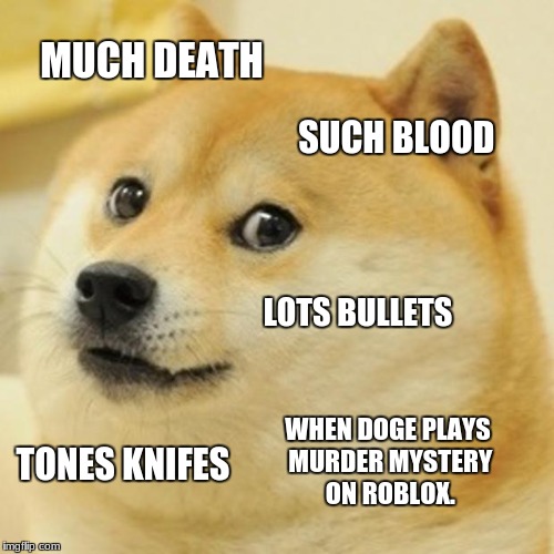 Doge Meme | MUCH DEATH; SUCH BLOOD; LOTS BULLETS; WHEN DOGE PLAYS MURDER MYSTERY ON ROBLOX. TONES KNIFES | image tagged in memes,doge | made w/ Imgflip meme maker