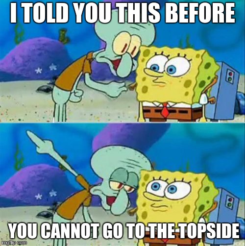 Talk To Spongebob | I TOLD YOU THIS BEFORE; YOU CANNOT GO TO THE TOPSIDE | image tagged in memes,talk to spongebob | made w/ Imgflip meme maker