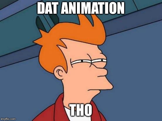 Futurama Fry Meme | DAT ANIMATION THO | image tagged in memes,futurama fry | made w/ Imgflip meme maker