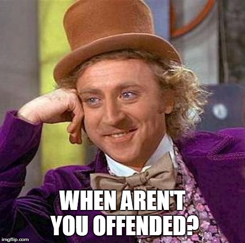 Creepy Condescending Wonka Meme | WHEN AREN'T YOU OFFENDED? | image tagged in memes,creepy condescending wonka | made w/ Imgflip meme maker