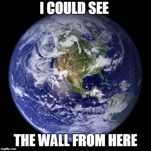 earth | I COULD SEE; THE WALL FROM HERE | image tagged in memes,earth,the wall,space | made w/ Imgflip meme maker