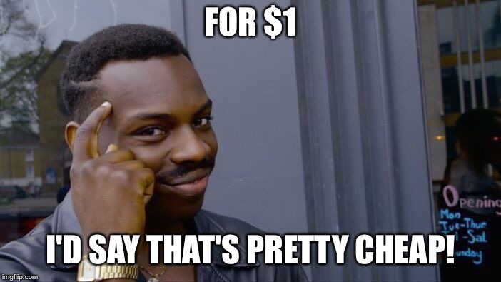 Roll Safe Think About It Meme | FOR $1 I'D SAY THAT'S PRETTY CHEAP! | image tagged in memes,roll safe think about it | made w/ Imgflip meme maker