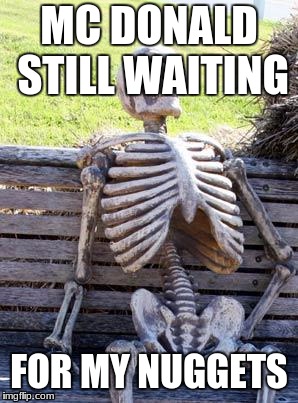 Waiting Skeleton | MC DONALD STILL WAITING; FOR MY NUGGETS | image tagged in memes,waiting skeleton | made w/ Imgflip meme maker