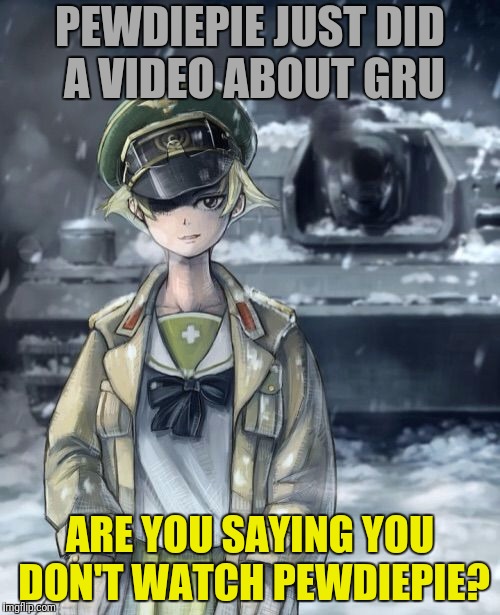 PEWDIEPIE JUST DID A VIDEO ABOUT GRU ARE YOU SAYING YOU DON'T WATCH PEWDIEPIE? | made w/ Imgflip meme maker