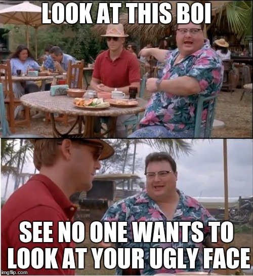 See Nobody Cares Meme | LOOK AT THIS BOI; SEE NO ONE WANTS TO LOOK AT YOUR UGLY FACE | image tagged in memes,see nobody cares | made w/ Imgflip meme maker