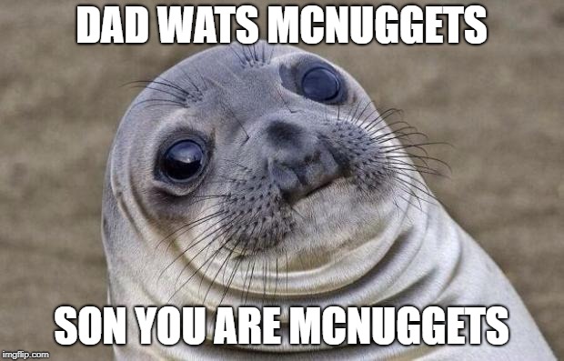 Awkward Moment Sealion Meme | DAD WATS MCNUGGETS; SON YOU ARE MCNUGGETS | image tagged in memes,awkward moment sealion | made w/ Imgflip meme maker