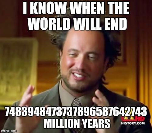 Ancient Aliens Meme | I KNOW WHEN THE WORLD WILL END; 7483948473737896587642743 MILLION YEARS | image tagged in memes,ancient aliens | made w/ Imgflip meme maker