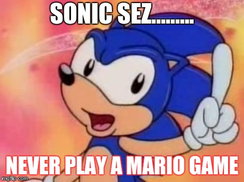Sonic Sez | SONIC SEZ......... NEVER PLAY A MARIO GAME | image tagged in sonic sez | made w/ Imgflip meme maker