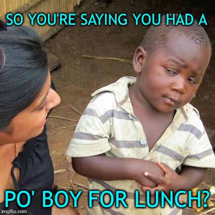 You look skeptical and nervous kid. | SO YOU'RE SAYING YOU HAD A; PO' BOY FOR LUNCH? | image tagged in memes,third world skeptical kid,po boy,food,funny | made w/ Imgflip meme maker