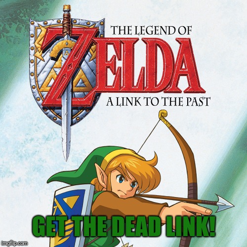 A Link to the Past | GET THE DEAD LINK! | image tagged in a link to the past | made w/ Imgflip meme maker